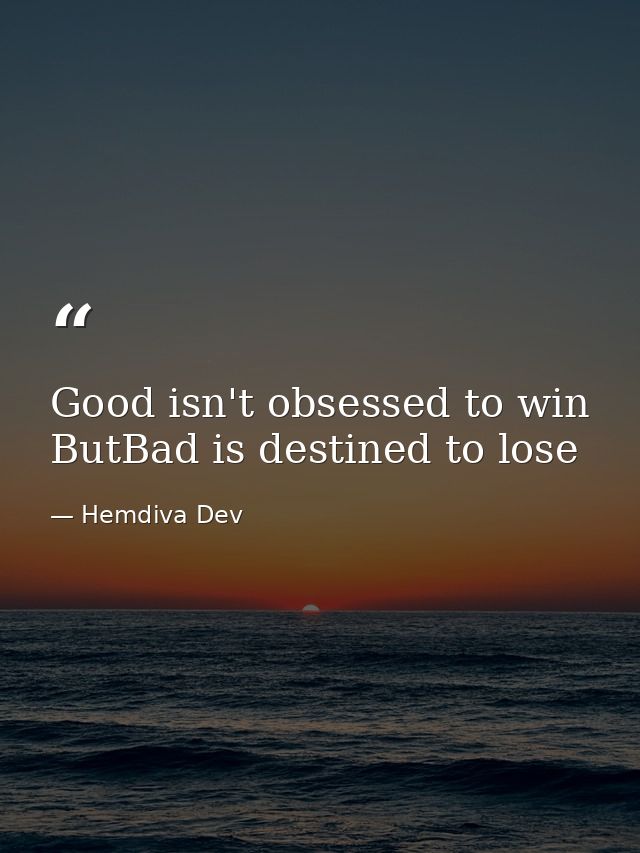 Good isn't obsessed to win ButBad is destined to lose — Hemdiva Dev