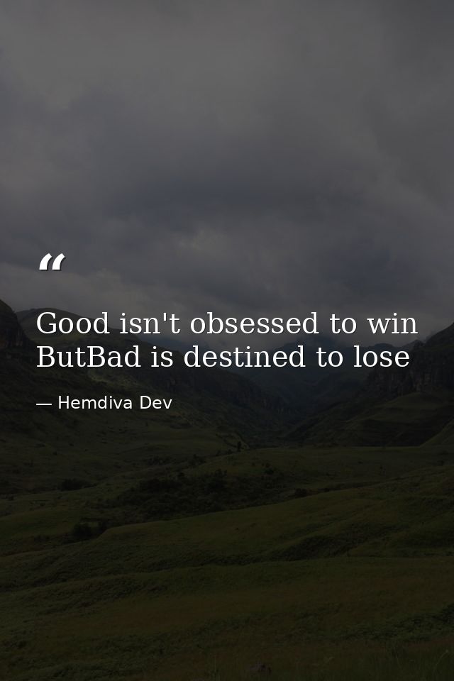 Good isn't obsessed to win ButBad is destined to lose — Hemdiva Dev