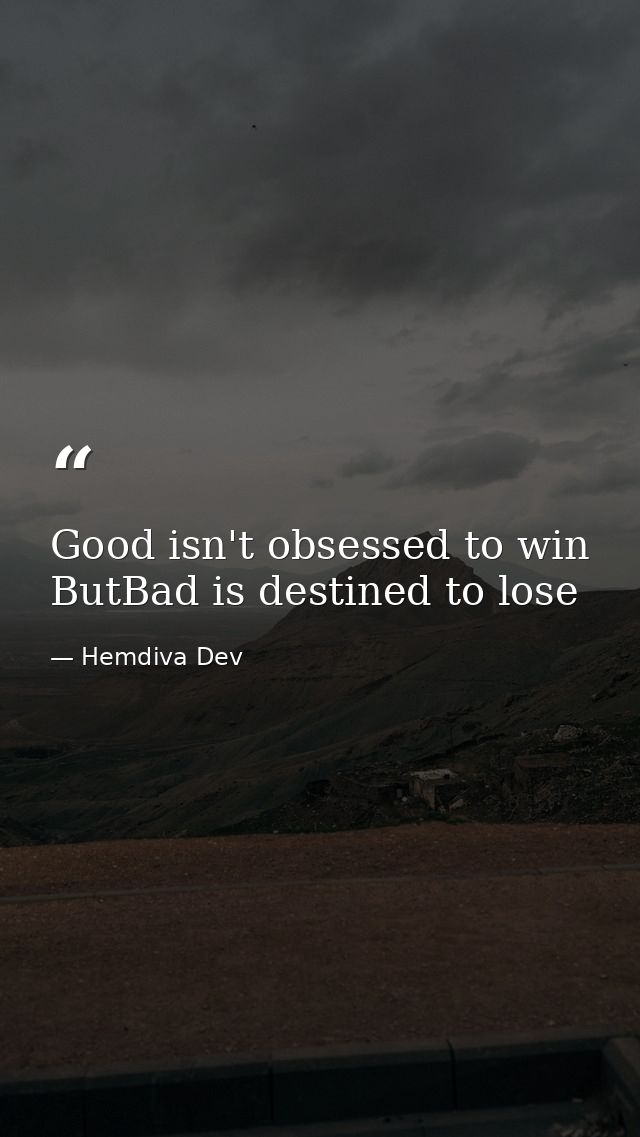 Good isn't obsessed to win ButBad is destined to lose — Hemdiva Dev