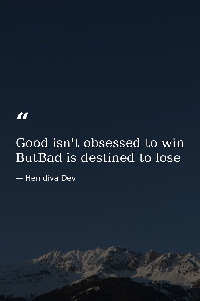 Good isn't obsessed to win ButBad is destined to lose — Hemdiva Dev