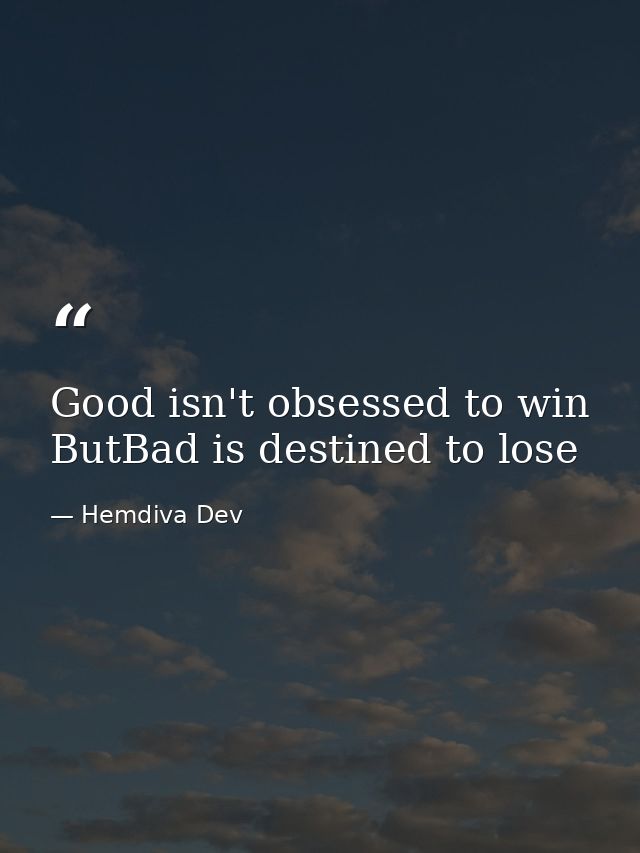 Good isn't obsessed to win ButBad is destined to lose — Hemdiva Dev