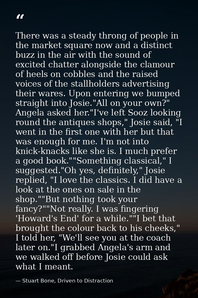 There was a steady throng of people in the market square now and a distinct buzz in the air with the sound of excited ch — Stuart Bone, Driven to Distraction