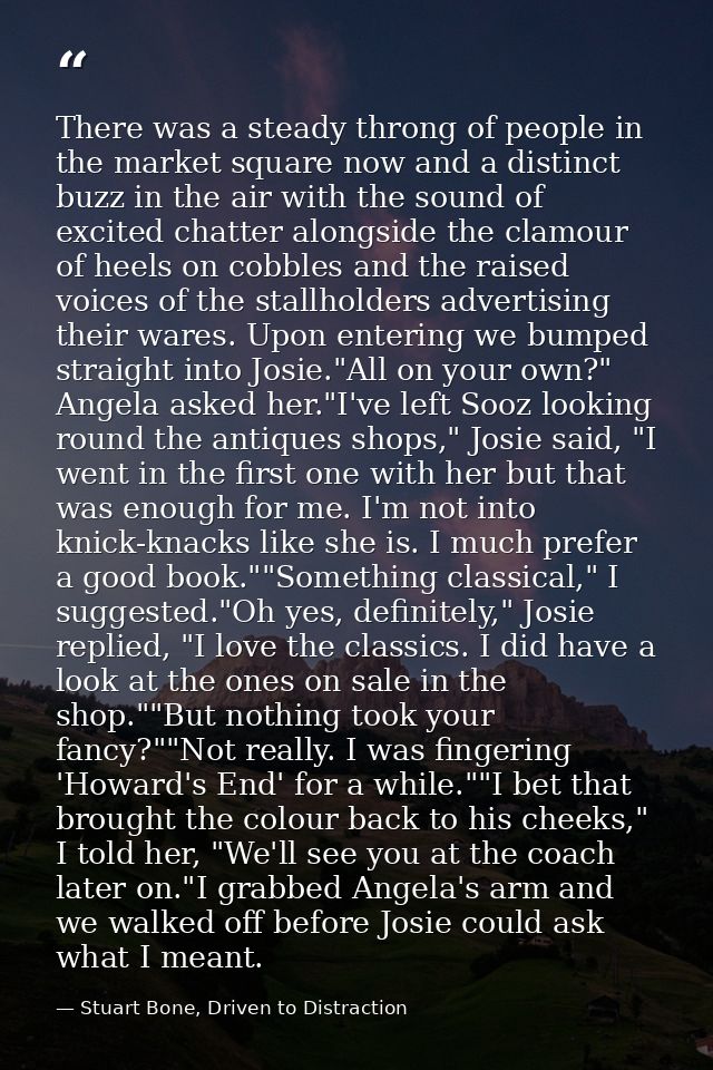 There was a steady throng of people in the market square now and a distinct buzz in the air with the sound of excited ch — Stuart Bone, Driven to Distraction