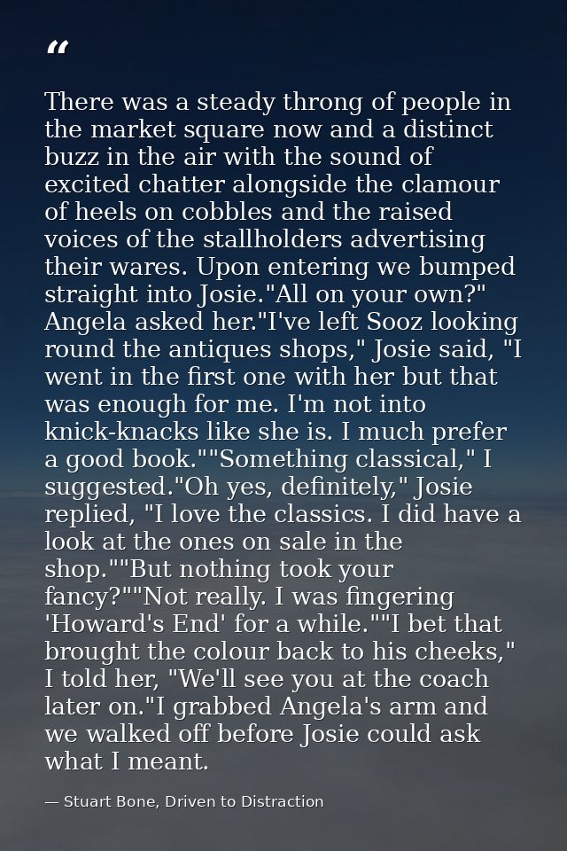 There was a steady throng of people in the market square now and a distinct buzz in the air with the sound of excited ch — Stuart Bone, Driven to Distraction