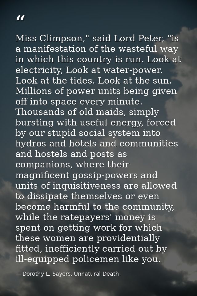 Miss Climpson," said Lord Peter, "is a manifestation of the wasteful way in which this country is run. Look at electrici — Dorothy L. Sayers, Unnatural Death