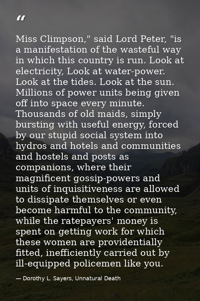 Miss Climpson," said Lord Peter, "is a manifestation of the wasteful way in which this country is run. Look at electrici — Dorothy L. Sayers, Unnatural Death