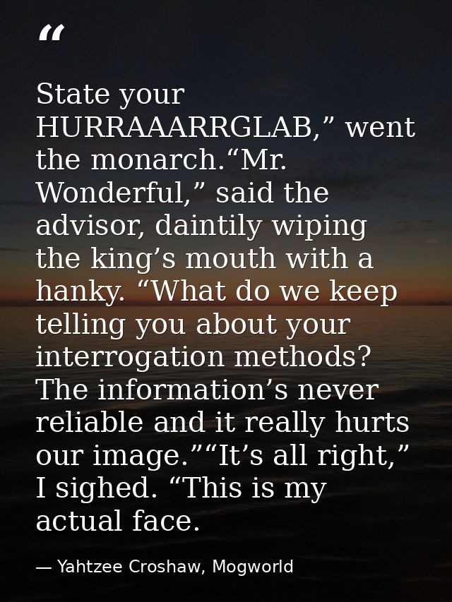 State your HURRAAARRGLAB,” went the monarch.“Mr. Wonderful,” said the advisor, daintily wiping the king’s mouth with a h — Yahtzee Croshaw, Mogworld