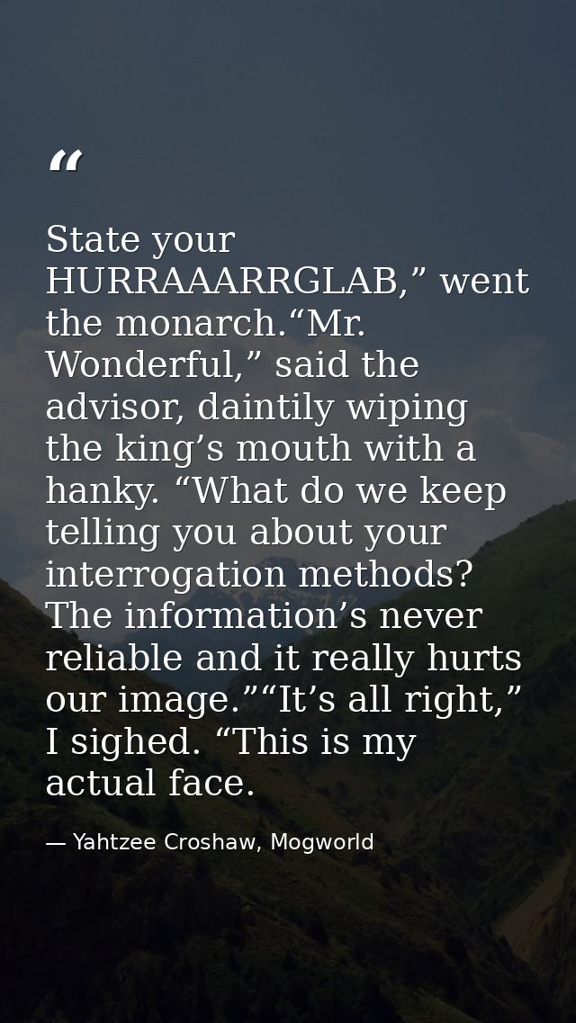 State your HURRAAARRGLAB,” went the monarch.“Mr. Wonderful,” said the advisor, daintily wiping the king’s mouth with a h — Yahtzee Croshaw, Mogworld