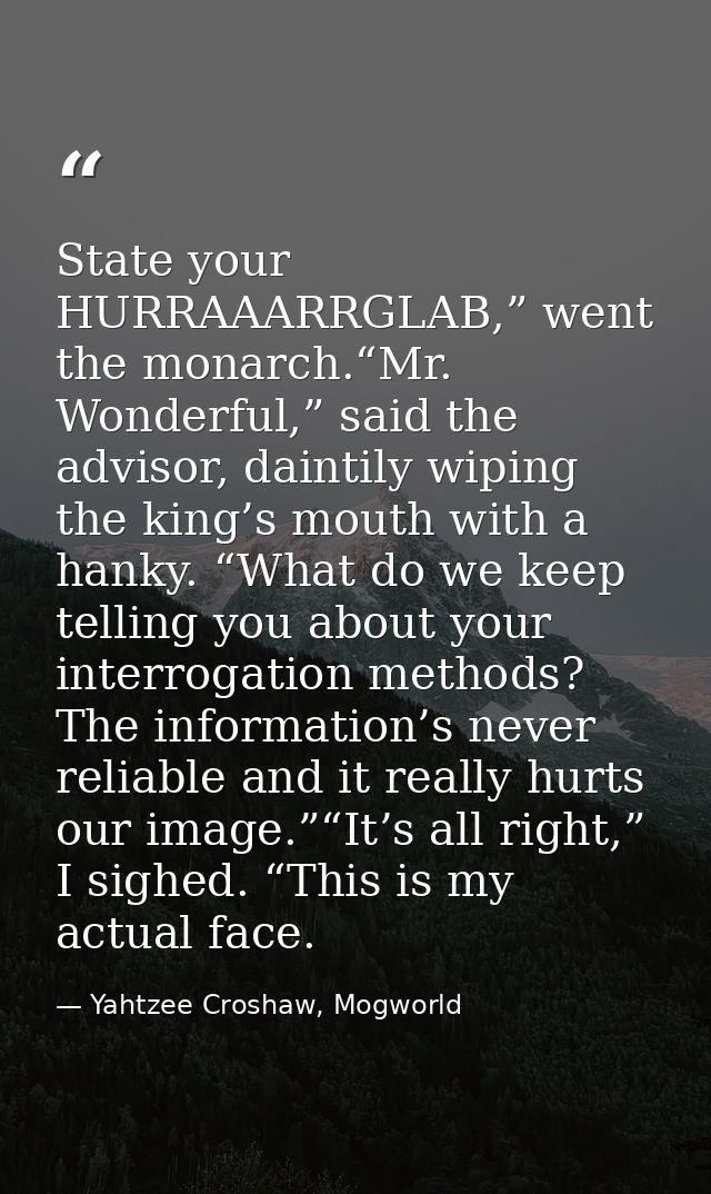 State your HURRAAARRGLAB,” went the monarch.“Mr. Wonderful,” said the advisor, daintily wiping the king’s mouth with a h — Yahtzee Croshaw, Mogworld