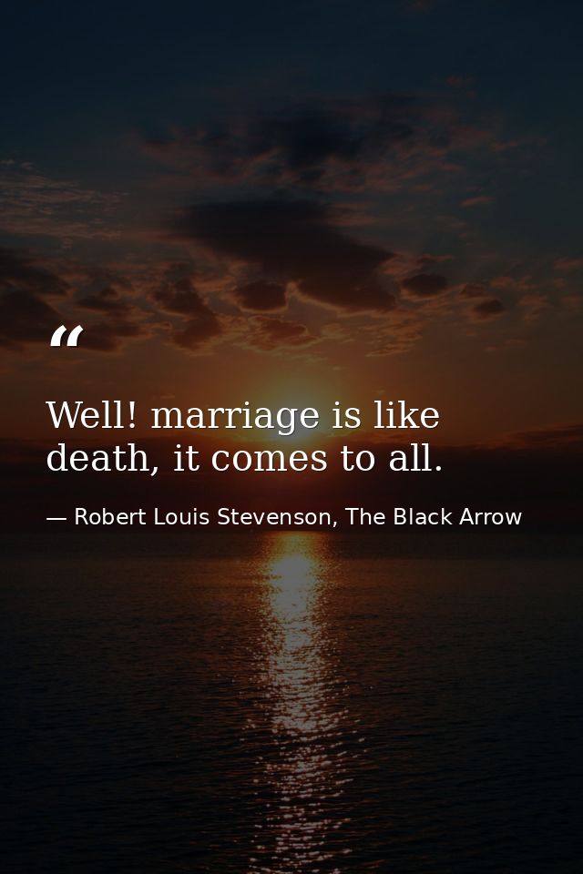 Well! marriage is like death, it comes to all. — Robert Louis Stevenson, The Black Arrow