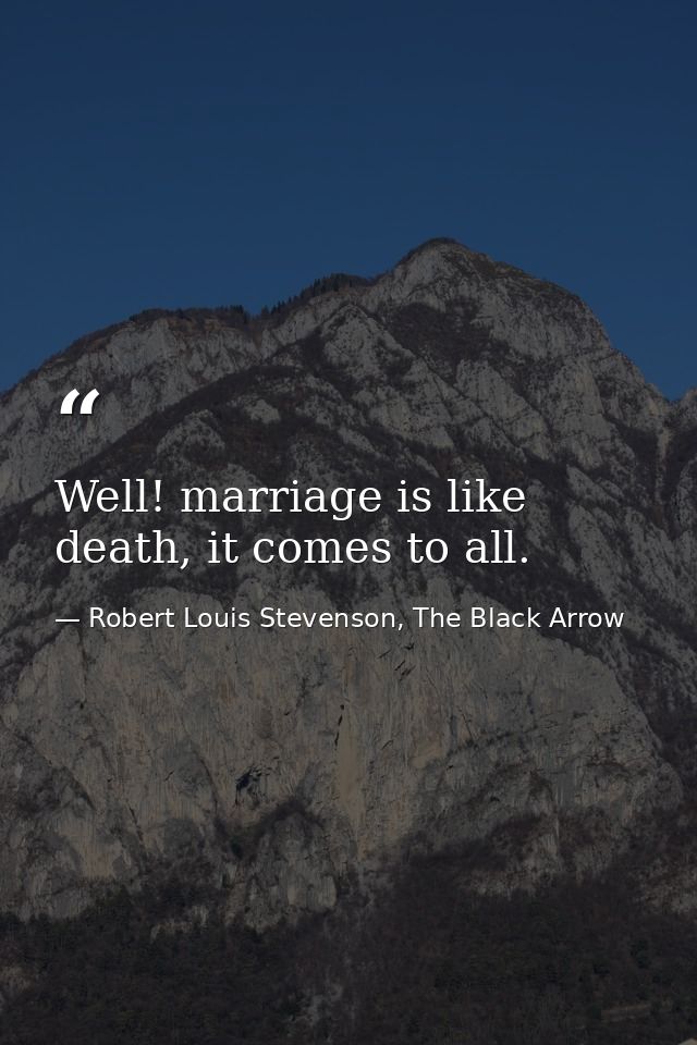 Well! marriage is like death, it comes to all. — Robert Louis Stevenson, The Black Arrow