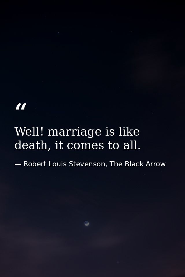 Well! marriage is like death, it comes to all. — Robert Louis Stevenson, The Black Arrow