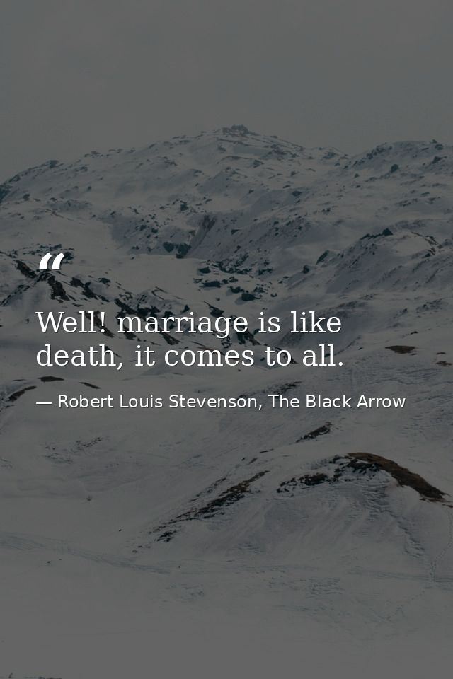 Well! marriage is like death, it comes to all. — Robert Louis Stevenson, The Black Arrow
