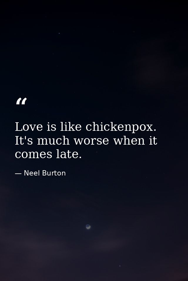 Love is like chickenpox. It's much worse when it comes late. — Neel Burton