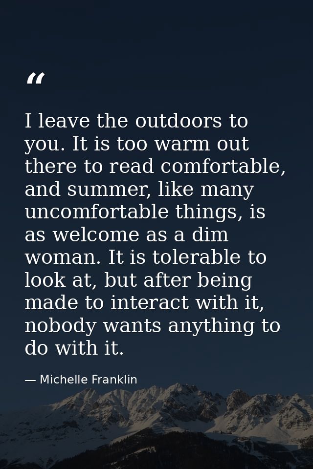 I leave the outdoors to you. It is too warm out there to read comfortable, and summer, like many uncomfortable things, i — Michelle Franklin