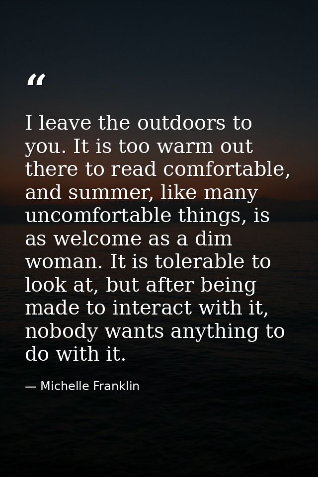 I leave the outdoors to you. It is too warm out there to read comfortable, and summer, like many uncomfortable things, i — Michelle Franklin