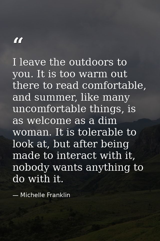 I leave the outdoors to you. It is too warm out there to read comfortable, and summer, like many uncomfortable things, i — Michelle Franklin