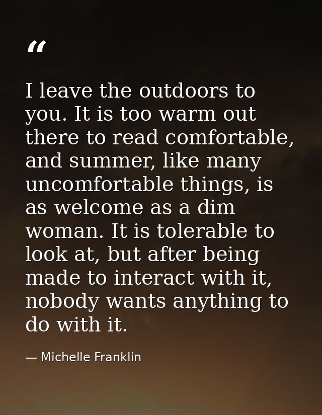 I leave the outdoors to you. It is too warm out there to read comfortable, and summer, like many uncomfortable things, i — Michelle Franklin