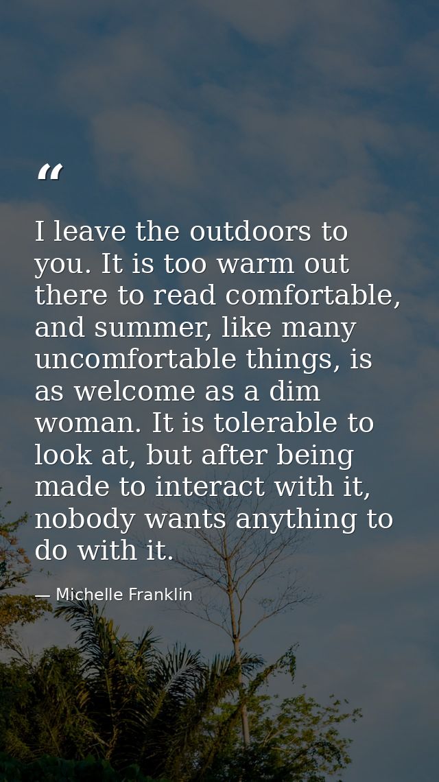 I leave the outdoors to you. It is too warm out there to read comfortable, and summer, like many uncomfortable things, i — Michelle Franklin