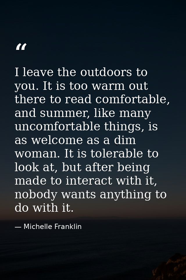 I leave the outdoors to you. It is too warm out there to read comfortable, and summer, like many uncomfortable things, i — Michelle Franklin