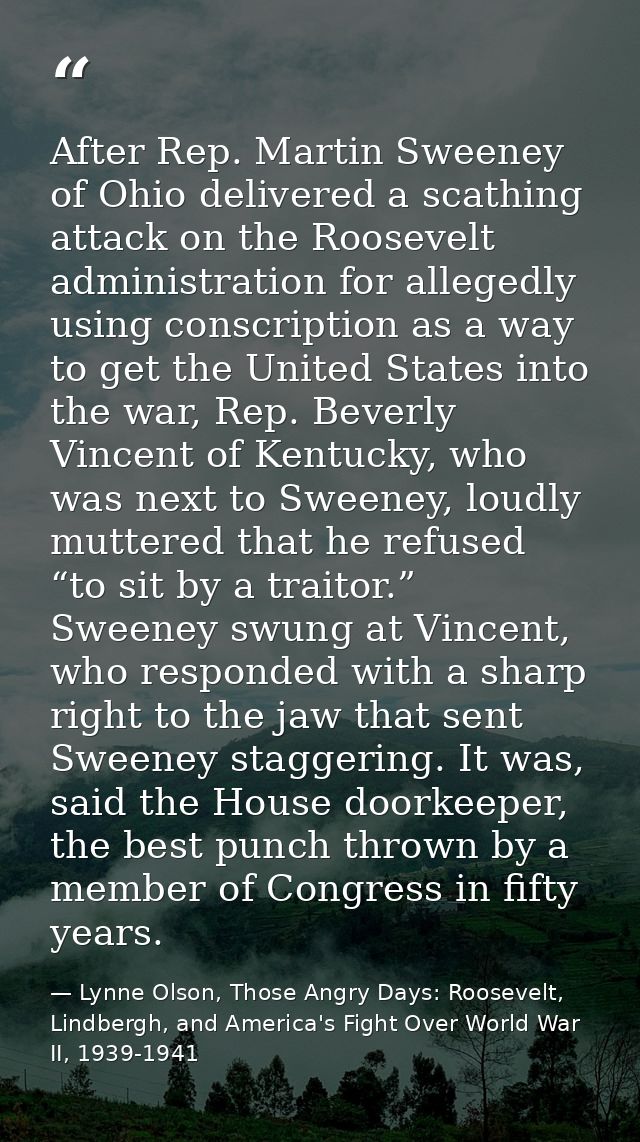 After Rep. Martin Sweeney of Ohio delivered a scathing attack on the Roosevelt administration for allegedly using conscr — Lynne Olson, Those Angry Days: Roosevelt, Lindbergh, and America's Fight Over World War II, 1939-1941