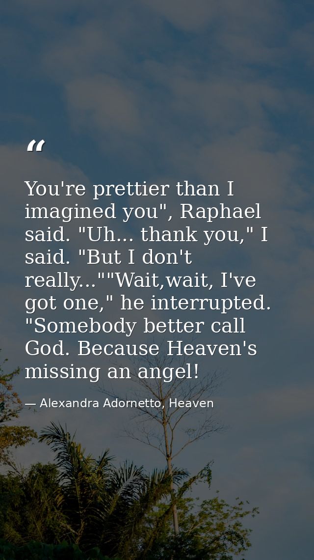 You're prettier than I imagined you", Raphael said. "Uh... thank you," I said. "But I don't really...""Wait,wait, I've g — Alexandra Adornetto, Heaven