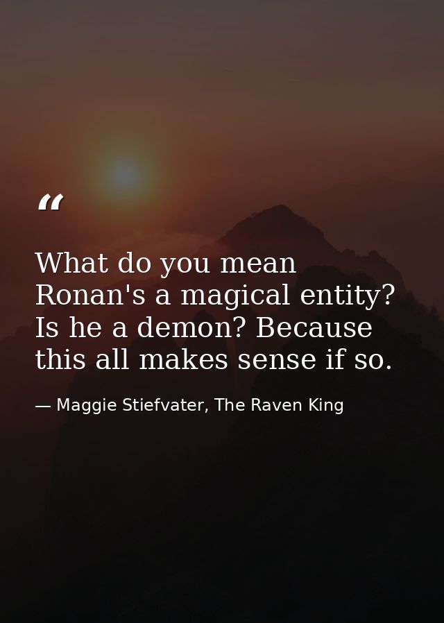 What do you mean Ronan's a magical entity? Is he a demon? Because this all makes sense if so. — Maggie Stiefvater, The Raven King