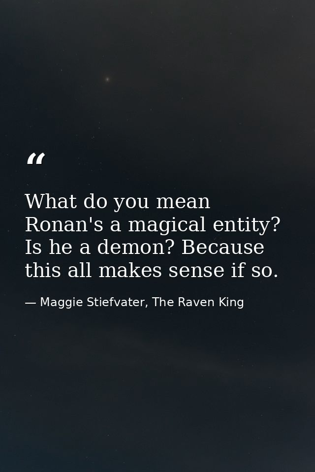 What do you mean Ronan's a magical entity? Is he a demon? Because this all makes sense if so. — Maggie Stiefvater, The Raven King