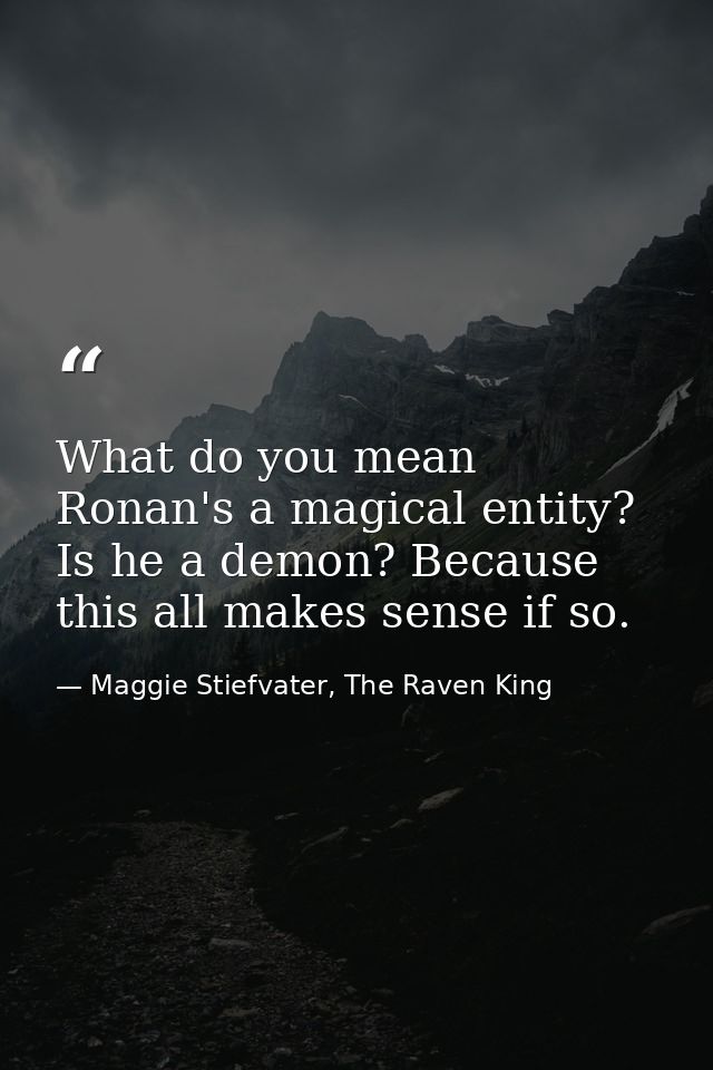 What do you mean Ronan's a magical entity? Is he a demon? Because this all makes sense if so. — Maggie Stiefvater, The Raven King