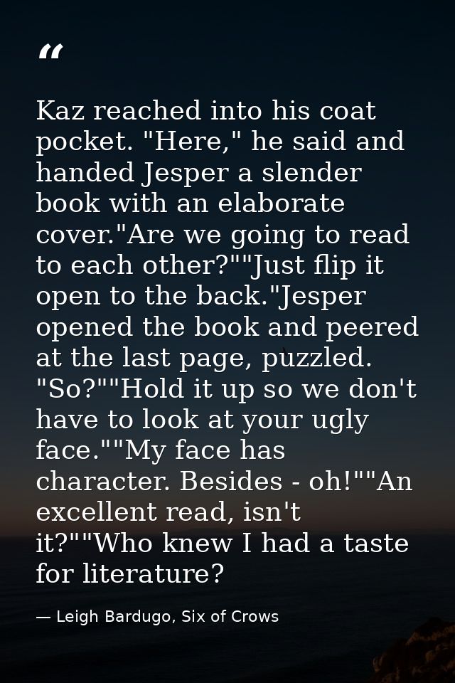 Kaz reached into his coat pocket. "Here," he said and handed Jesper a slender book with an elaborate cover."Are we going — Leigh Bardugo, Six of Crows