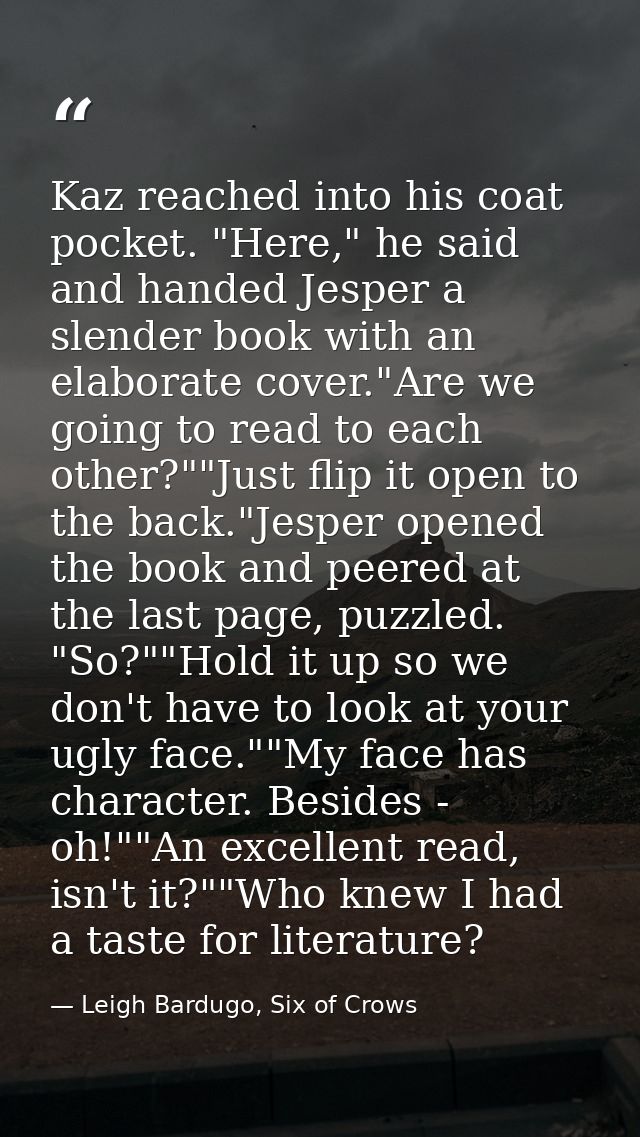 Kaz reached into his coat pocket. "Here," he said and handed Jesper a slender book with an elaborate cover."Are we going — Leigh Bardugo, Six of Crows