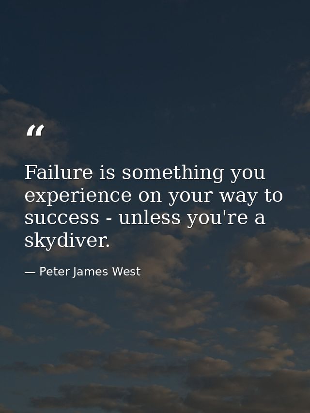 Failure is something you experience on your way to success - unless you're a skydiver. — Peter James West