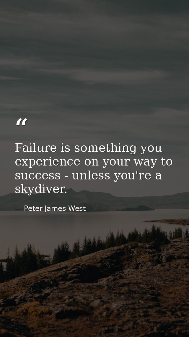 Failure is something you experience on your way to success - unless you're a skydiver. — Peter James West