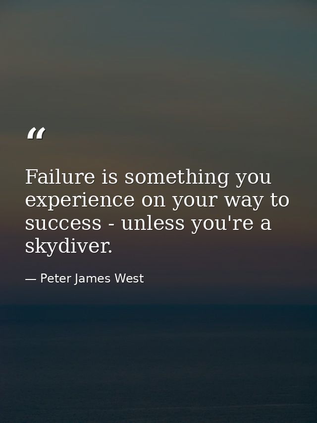 Failure is something you experience on your way to success - unless you're a skydiver. — Peter James West