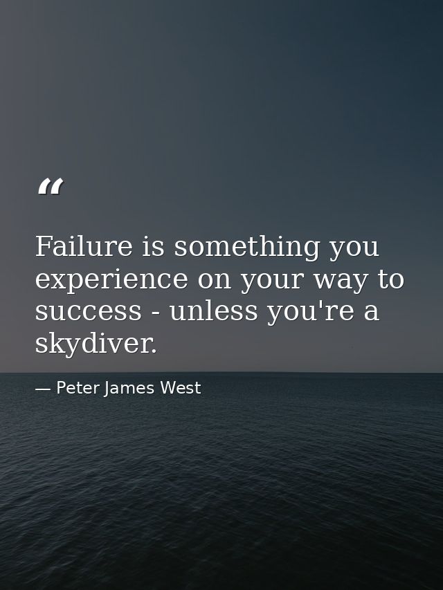 Failure is something you experience on your way to success - unless you're a skydiver. — Peter James West
