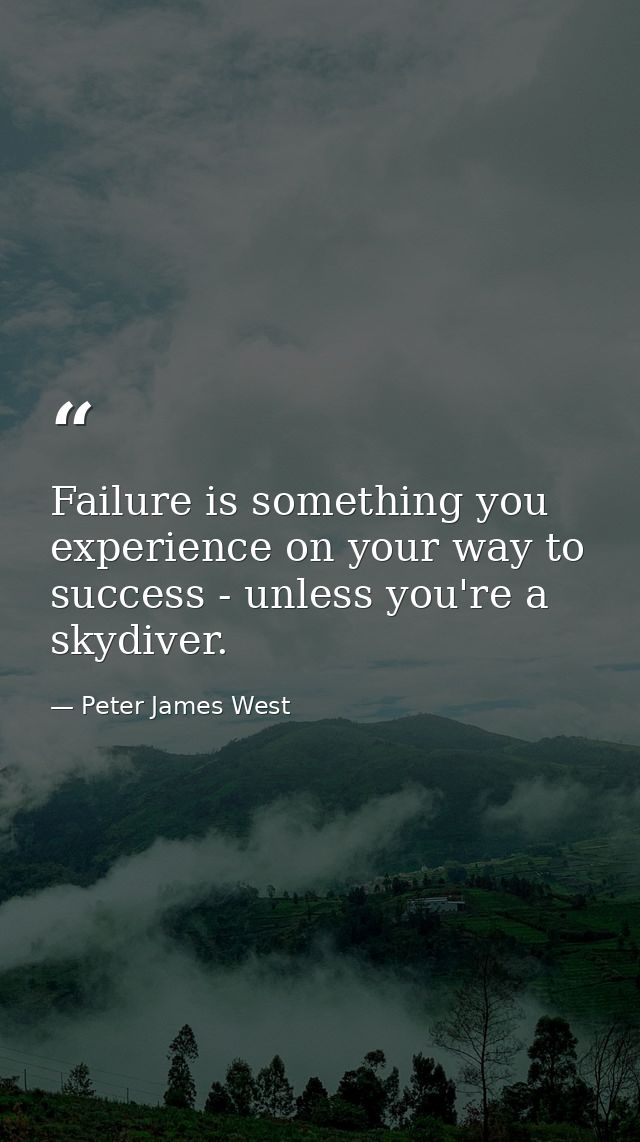 Failure is something you experience on your way to success - unless you're a skydiver. — Peter James West