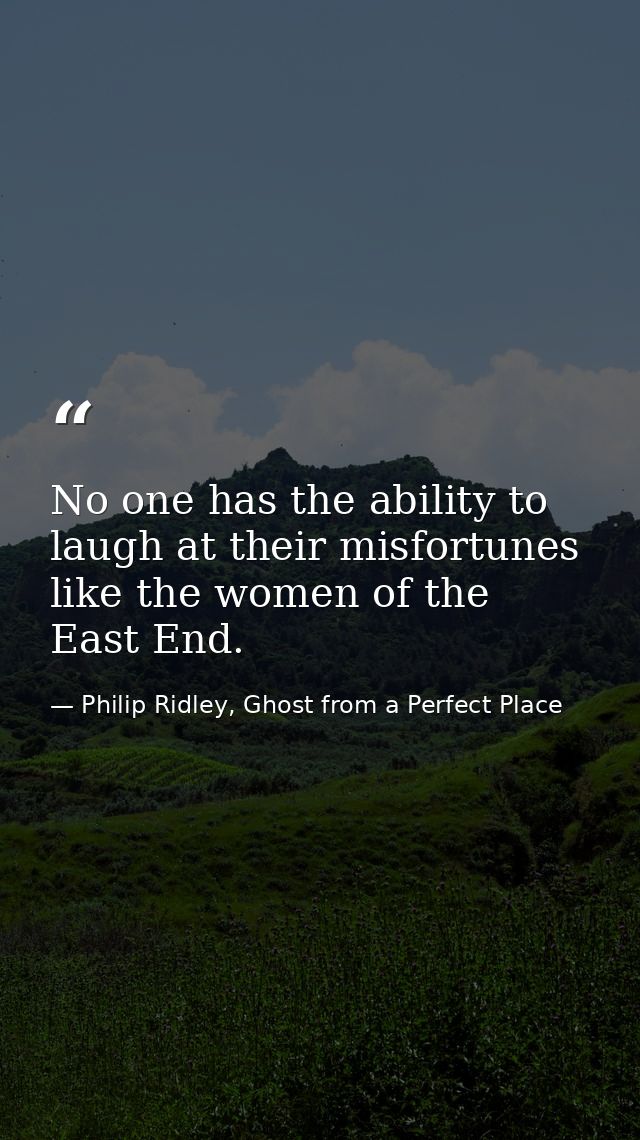 No one has the ability to laugh at their misfortunes like the women of the East End. — Philip Ridley, Ghost from a Perfect Place