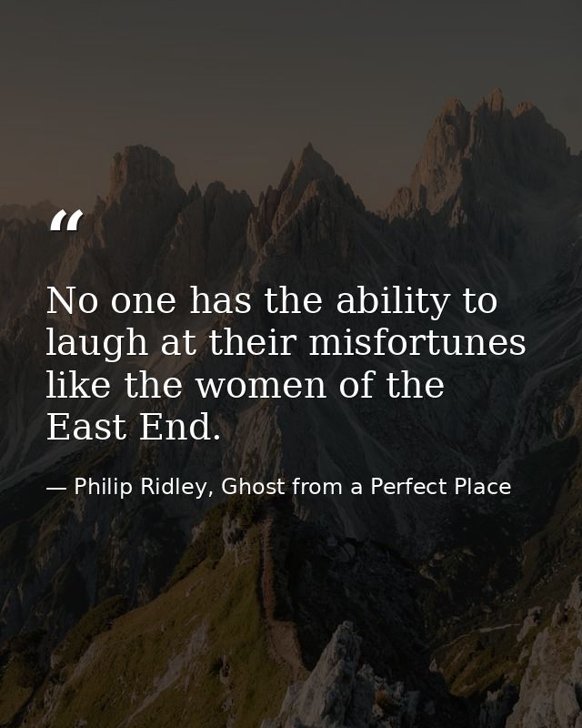 No one has the ability to laugh at their misfortunes like the women of the East End. — Philip Ridley, Ghost from a Perfect Place