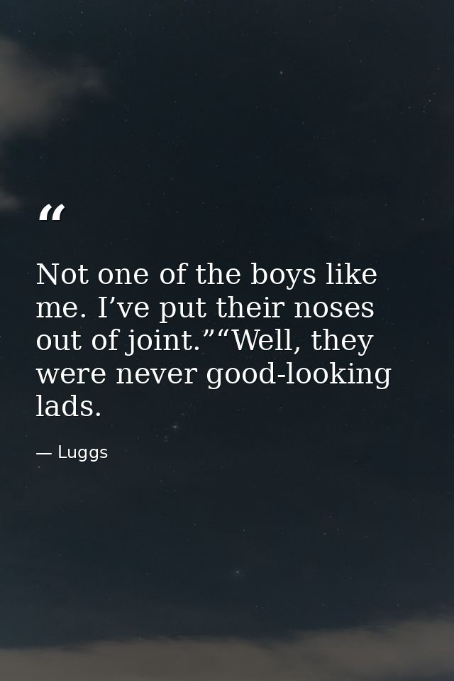 Not one of the boys like me. I’ve put their noses out of joint.”“Well, they were never good-looking lads. — Luggs
