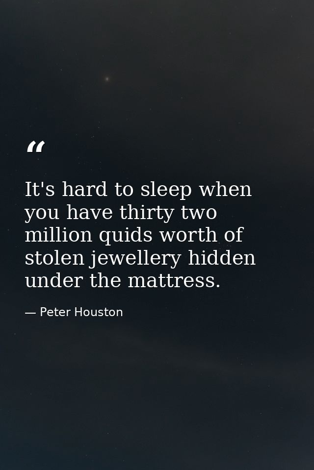 It's hard to sleep when you have thirty two million quids worth of stolen jewellery hidden under the mattress. — Peter Houston