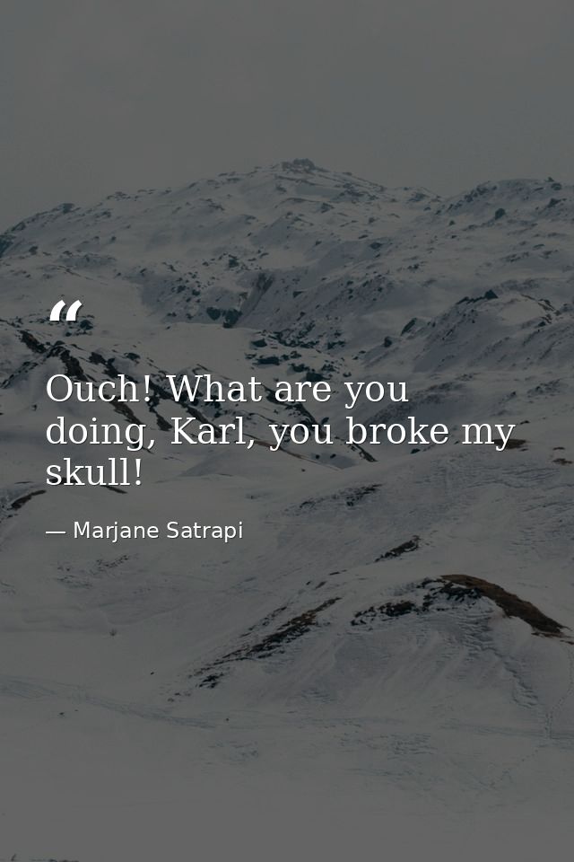 Ouch! What are you doing, Karl, you broke my skull! — Marjane Satrapi