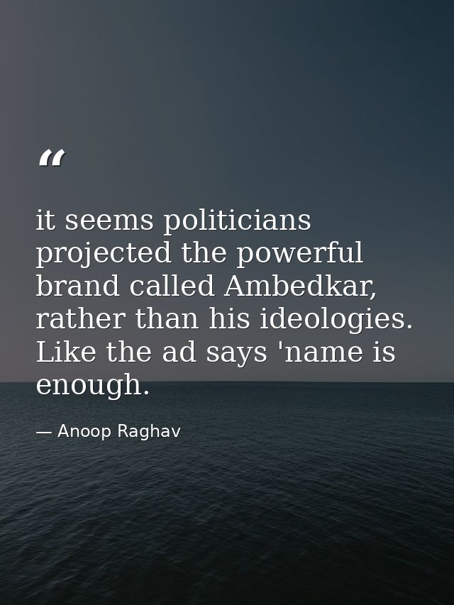 it seems politicians projected the powerful brand called Ambedkar, rather than his ideologies. Like the ad says 'name is — Anoop Raghav