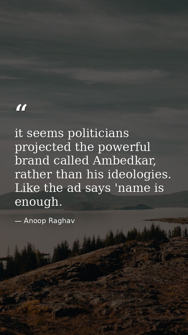 it seems politicians projected the powerful brand called Ambedkar, rather than his ideologies. Like the ad says 'name is — Anoop Raghav