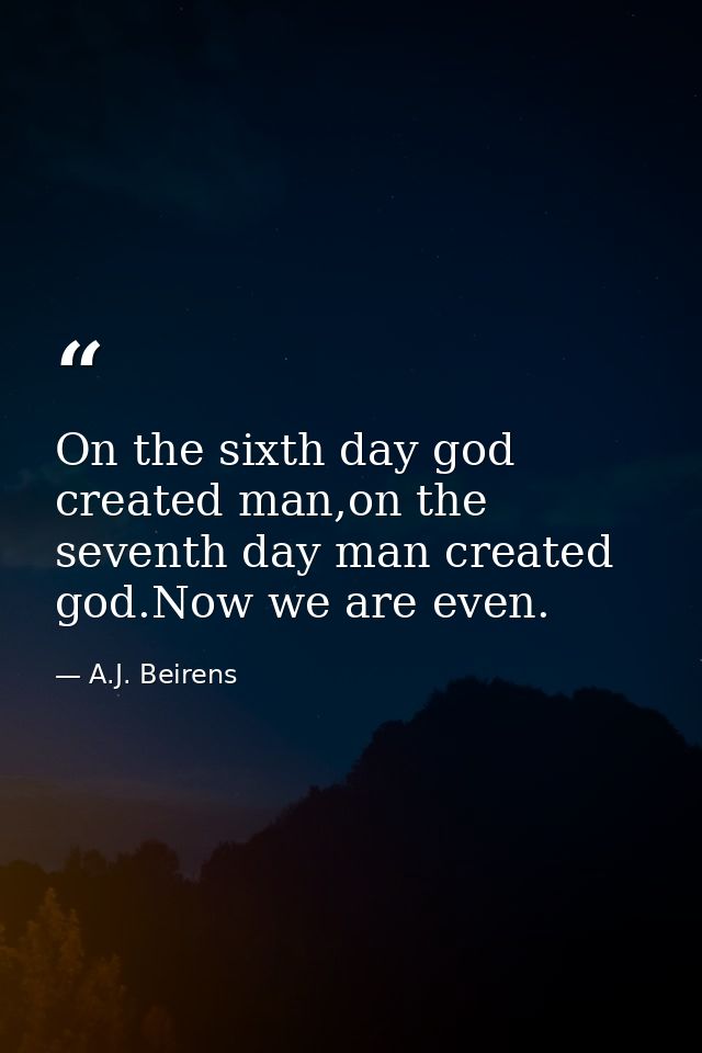 On the sixth day god created man,on the seventh day man created god.Now we are even. — A.J. Beirens