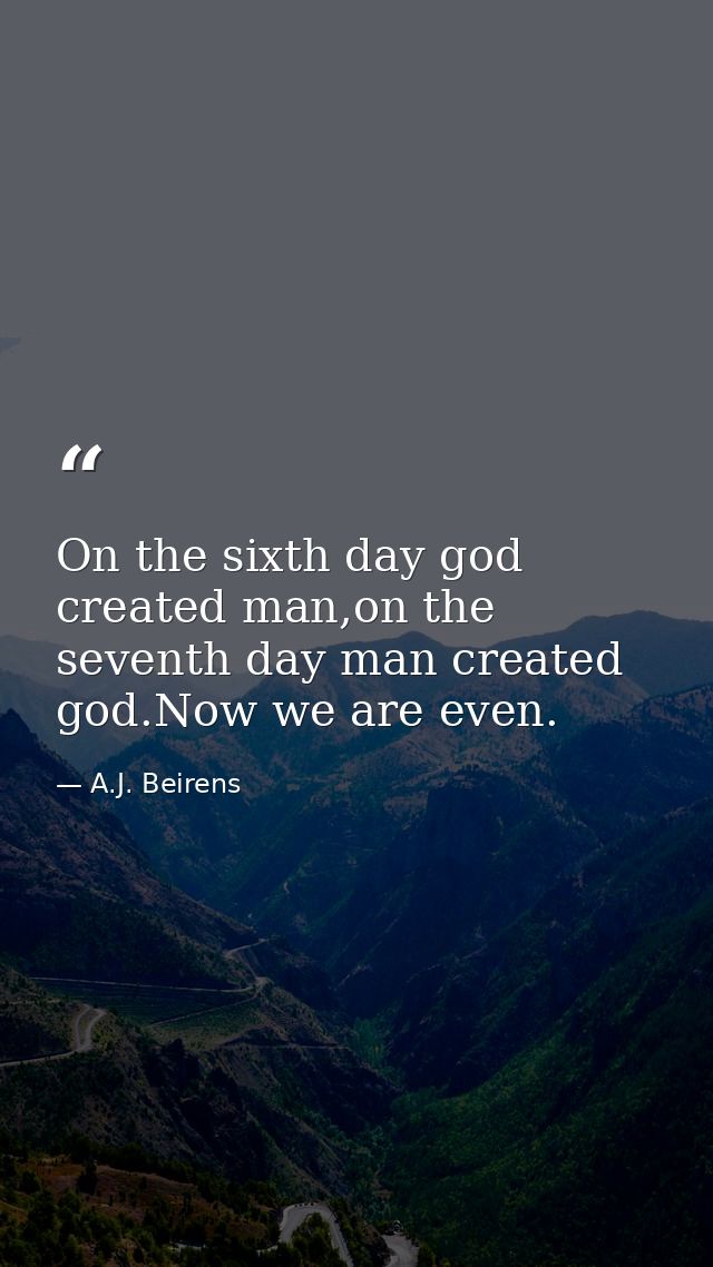 On the sixth day god created man,on the seventh day man created god.Now we are even. — A.J. Beirens