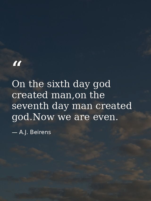 On the sixth day god created man,on the seventh day man created god.Now we are even. — A.J. Beirens