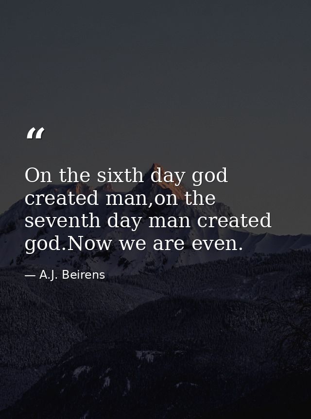 On the sixth day god created man,on the seventh day man created god.Now we are even. — A.J. Beirens
