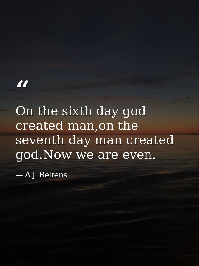 On the sixth day god created man,on the seventh day man created god.Now we are even. — A.J. Beirens