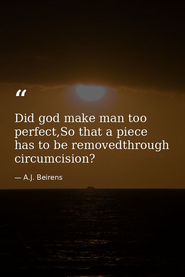 Did god make man too perfect,So that a piece has to be removedthrough circumcision? — A.J. Beirens
