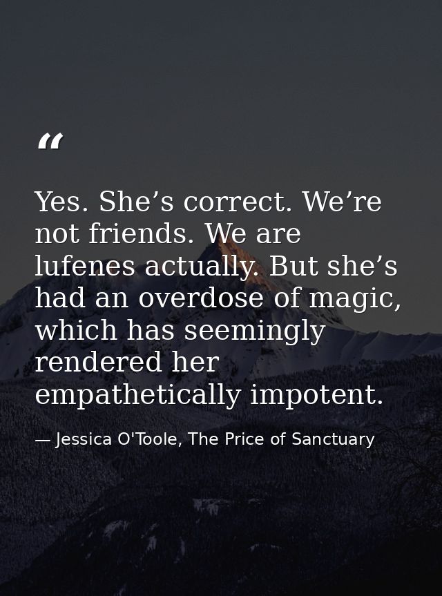 Yes. She’s correct. We’re not friends. We are lufenes actually. But she’s had an overdose of magic, which has seemingly  — Jessica O'Toole, The Price of Sanctuary